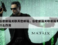谷歌邮箱关联其他邮箱，谷歌邮箱关联邮箱有什么作用