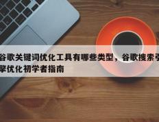 谷歌关键词优化工具有哪些类型，谷歌搜索引擎优化初学者指南