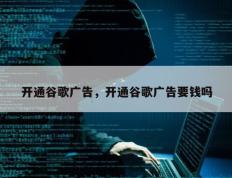 开通谷歌广告，开通谷歌广告要钱吗