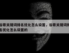谷歌关键词排名优化怎么设置，谷歌关键词排名优化怎么设置的