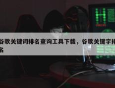 谷歌关键词排名查询工具下载，谷歌关键字排名