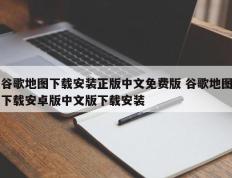 谷歌地图下载安装正版中文免费版 谷歌地图下载安卓版中文版下载安装