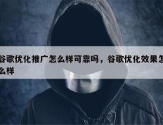 谷歌优化推广怎么样可靠吗，谷歌优化效果怎么样