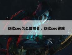 谷歌seo怎么做排名，谷歌seo建站