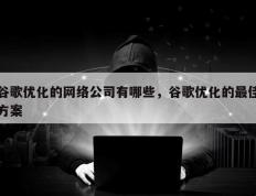 谷歌优化的网络公司有哪些，谷歌优化的最佳方案