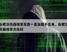 谷歌浏览器搜索东西一直加载不出来，谷歌浏览器搜索无反应