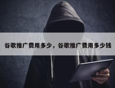 谷歌推广费用多少，谷歌推广费用多少钱