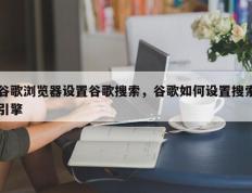 谷歌浏览器设置谷歌搜索，谷歌如何设置搜索引擎
