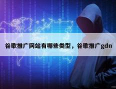 谷歌推广网站有哪些类型，谷歌推广gdn