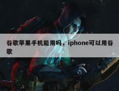 谷歌苹果手机能用吗，iphone可以用谷歌