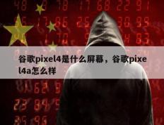 谷歌pixel4是什么屏幕，谷歌pixel4a怎么样