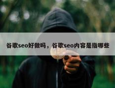 谷歌seo好做吗，谷歌seo内容是指哪些