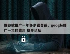 做谷歌推广一年多少钱合适，google推广一年的费用 福步论坛
