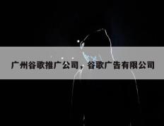 广州谷歌推广公司，谷歌广告有限公司