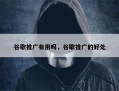 谷歌推广有用吗，谷歌推广的好处