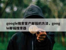 google搜索客户邮箱的方法，google邮箱搜索器