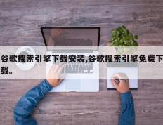 谷歌搜索引擎下载安装,谷歌搜索引擎免费下载。
