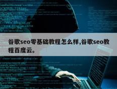 谷歌seo零基础教程怎么样,谷歌seo教程百度云。