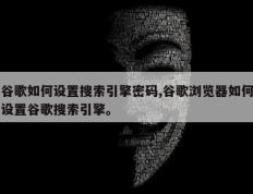 谷歌如何设置搜索引擎密码,谷歌浏览器如何设置谷歌搜索引擎。