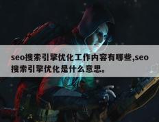 seo搜索引擎优化工作内容有哪些,seo搜索引擎优化是什么意思。
