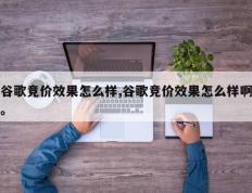 谷歌竞价效果怎么样,谷歌竞价效果怎么样啊。