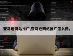 亚马逊网站推广,亚马逊网站推广怎么做。