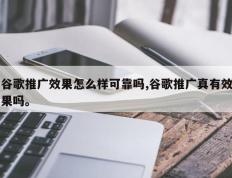 谷歌推广效果怎么样可靠吗,谷歌推广真有效果吗。