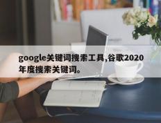 google关键词搜索工具,谷歌2020年度搜索关键词。