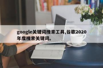 google关键词搜索工具,谷歌2020年度搜索关键词。