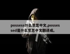 possess什么意思中文,possessed是什么意思中文翻译成。