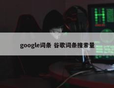 google词条 谷歌词条搜索量