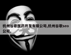 杭州谷歌医药开发有限公司,杭州谷歌seo公司。