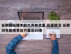 谷歌网站搜索前几天有流量,后面就没 谷歌浏览器搜索后只显示20条