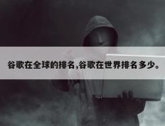 谷歌在全球的排名,谷歌在世界排名多少。