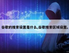 谷歌的搜索设置是什么,谷歌搜索区域设置。