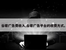 谷歌广告费收入,谷歌广告平台的收费方式。