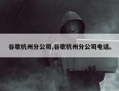谷歌杭州分公司,谷歌杭州分公司电话。