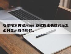 谷歌搜索关键词api,谷歌搜索关键词后怎么只显示有价格的。