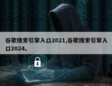 谷歌搜索引擎入口2021,谷歌搜索引擎入口2024。