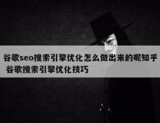 谷歌seo搜索引擎优化怎么做出来的呢知乎 谷歌搜索引擎优化技巧