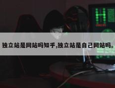 独立站是网站吗知乎,独立站是自己网站吗。