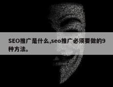 SEO推广是什么,seo推广必须要做的9种方法。