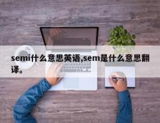 semi什么意思英语,sem是什么意思翻译。