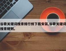 谷歌关键词搜索排行榜下载安装,谷歌关键词搜索规则。