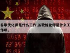 谷歌优化师是什么工作,谷歌优化师是什么工作啊。