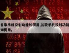 谷歌手机投射功能如何用,谷歌手机投射功能如何用。