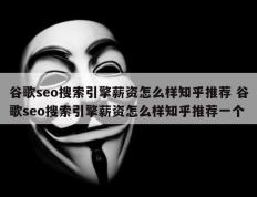 谷歌seo搜索引擎薪资怎么样知乎推荐 谷歌seo搜索引擎薪资怎么样知乎推荐一个