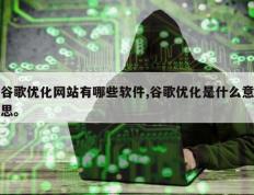 谷歌优化网站有哪些软件,谷歌优化是什么意思。
