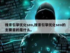 搜索引擎优化seo,搜索引擎优化seo的主要目的是什么。