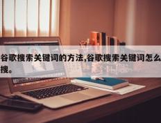 谷歌搜索关键词的方法,谷歌搜索关键词怎么搜。